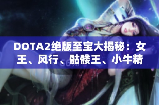 DOTA2绝版至宝大揭秘：女王、风行、骷髅王、小牛精彩合集
