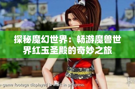 探秘魔幻世界：畅游魔兽世界红玉圣殿的奇妙之旅
