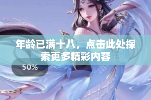 年龄已满十八，点击此处探索更多精彩内容