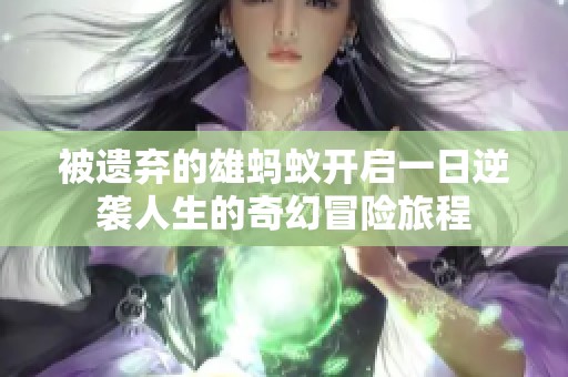 被遗弃的雄蚂蚁开启一日逆袭人生的奇幻冒险旅程