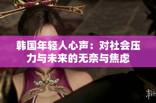 韩国年轻人心声：对社会压力与未来的无奈与焦虑