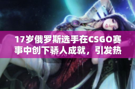 17岁俄罗斯选手在CSGO赛事中创下骄人成就，引发热议