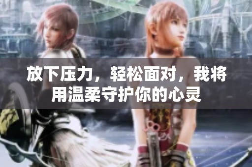 放下压力，轻松面对，我将用温柔守护你的心灵
