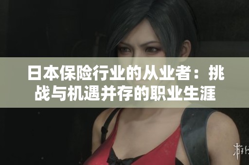 日本保险行业的从业者：挑战与机遇并存的职业生涯