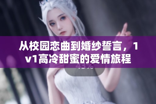 从校园恋曲到婚纱誓言，1v1高冷甜蜜的爱情旅程