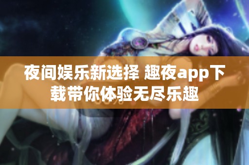 夜间娱乐新选择 趣夜app下载带你体验无尽乐趣