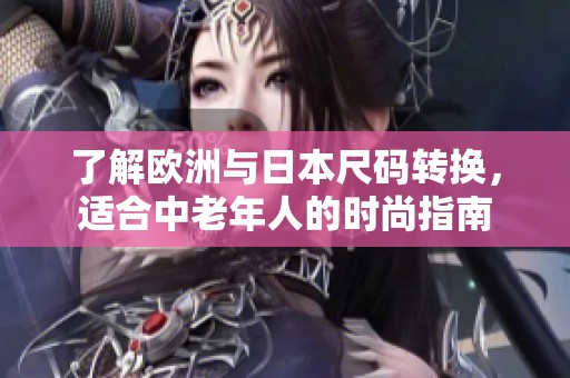 了解欧洲与日本尺码转换，适合中老年人的时尚指南