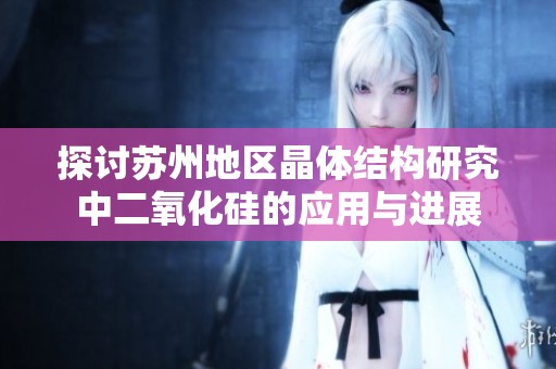 探讨苏州地区晶体结构研究中二氧化硅的应用与进展