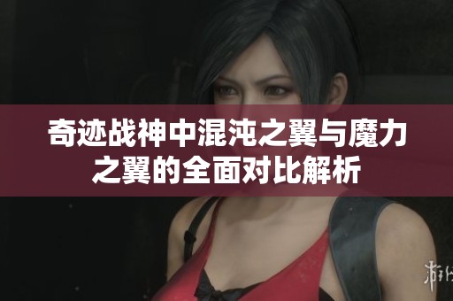 奇迹战神中混沌之翼与魔力之翼的全面对比解析