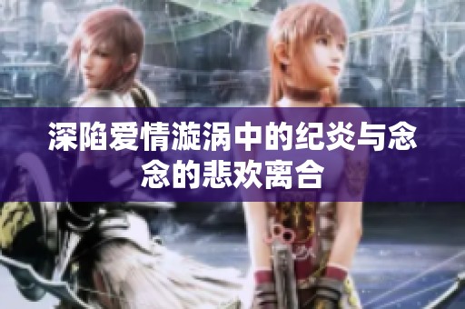 深陷爱情漩涡中的纪炎与念念的悲欢离合