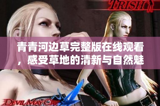 青青河边草完整版在线观看，感受草地的清新与自然魅力