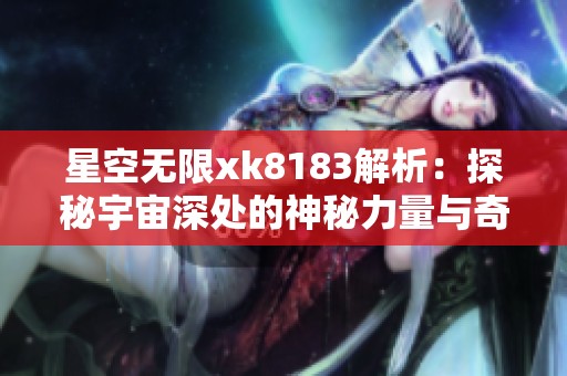 星空无限xk8183解析：探秘宇宙深处的神秘力量与奇迹