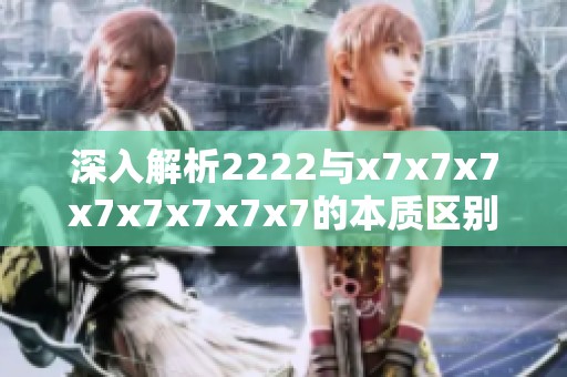 深入解析2222与x7x7x7x7x7x7x7x7的本质区别与影响