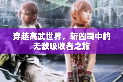 穿越高武世界，斩凶司中的无敌吸收者之旅