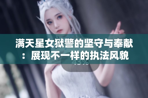 满天星女狱警的坚守与奉献：展现不一样的执法风貌
