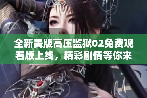 全新美版高压监狱02免费观看版上线，精彩剧情等你来体验