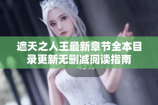遮天之人王最新章节全本目录更新无删减阅读指南