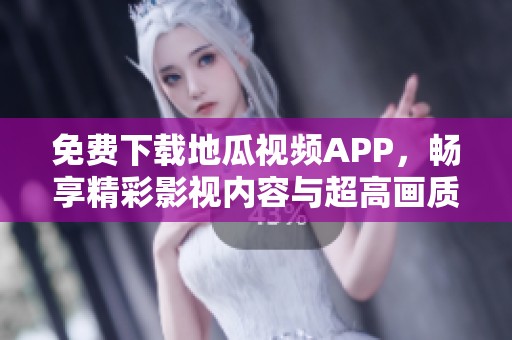 免费下载地瓜视频APP，畅享精彩影视内容与超高画质体验