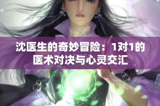 沈医生的奇妙冒险：1对1的医术对决与心灵交汇