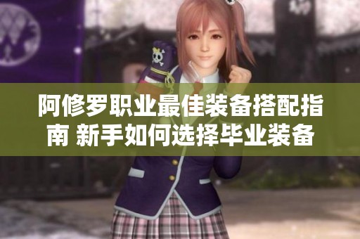 阿修罗职业最佳装备搭配指南 新手如何选择毕业装备