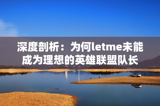 深度剖析：为何letme未能成为理想的英雄联盟队长