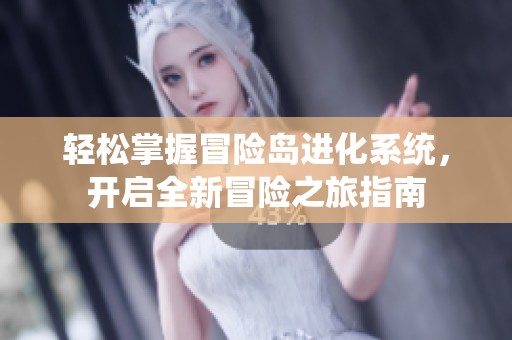 轻松掌握冒险岛进化系统，开启全新冒险之旅指南