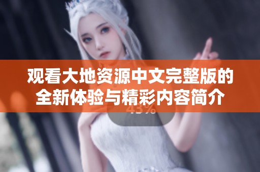 观看大地资源中文完整版的全新体验与精彩内容简介
