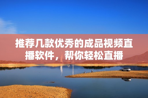 推荐几款优秀的成品视频直播软件，帮你轻松直播