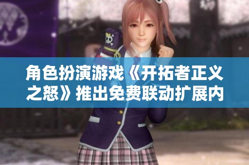 角色扮演游戏《开拓者正义之怒》推出免费联动扩展内容