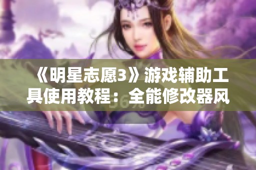 《明星志愿3》游戏辅助工具使用教程：全能修改器风灵月影版详解