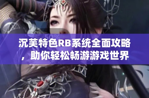沉芙特色RB系统全面攻略，助你轻松畅游游戏世界