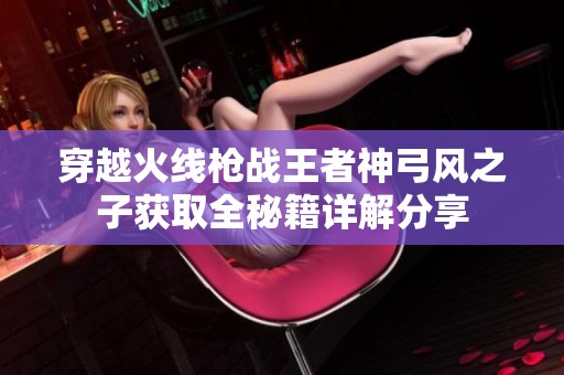 穿越火线枪战王者神弓风之子获取全秘籍详解分享