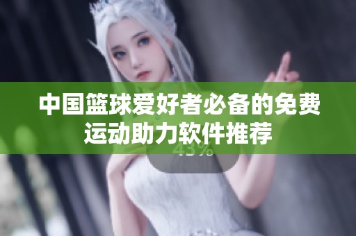 中国篮球爱好者必备的免费运动助力软件推荐