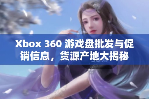 Xbox 360 游戏盘批发与促销信息，货源产地大揭秘