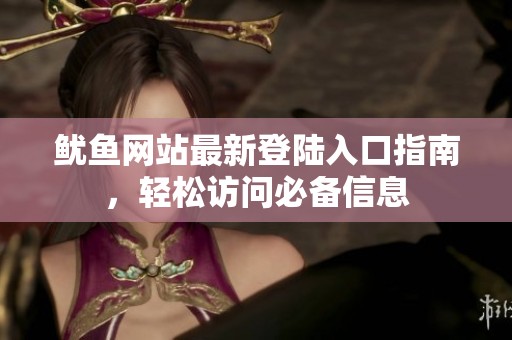 鱿鱼网站最新登陆入口指南，轻松访问必备信息