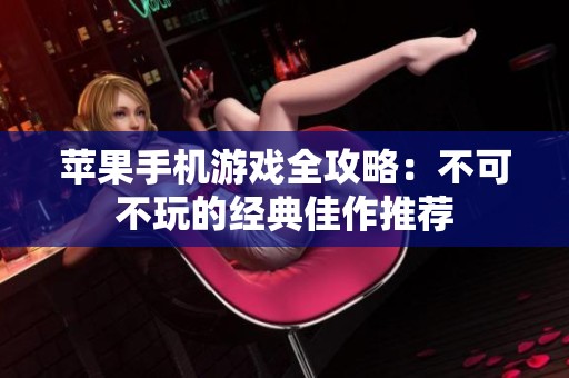 苹果手机游戏全攻略：不可不玩的经典佳作推荐