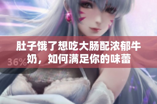 肚子饿了想吃大肠配浓郁牛奶，如何满足你的味蕾