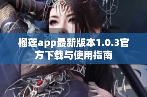 榴莲app最新版本1.0.3官方下载与使用指南