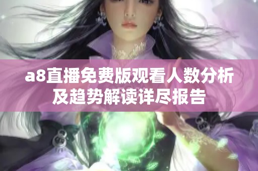a8直播免费版观看人数分析及趋势解读详尽报告