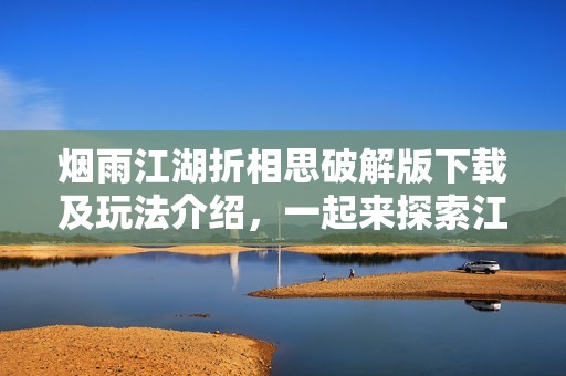 烟雨江湖折相思破解版下载及玩法介绍，一起来探索江湖世界