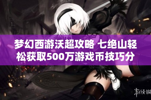 梦幻西游沃超攻略 七绝山轻松获取500万游戏币技巧分享