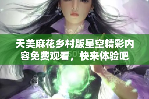 天美麻花乡村版星空精彩内容免费观看，快来体验吧
