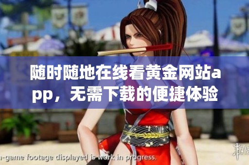 随时随地在线看黄金网站app，无需下载的便捷体验
