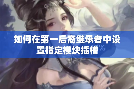 如何在第一后裔继承者中设置指定模块插槽