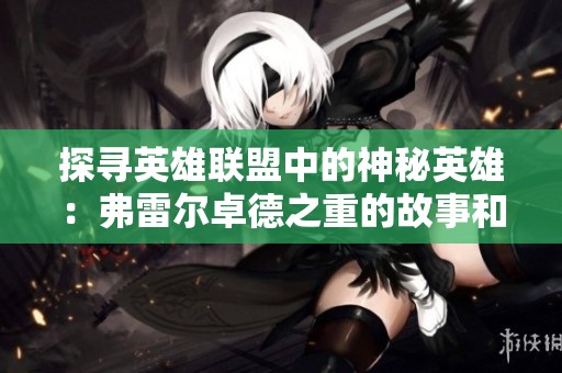探寻英雄联盟中的神秘英雄：弗雷尔卓德之重的故事和背景解析