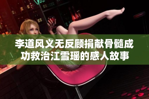 李道风义无反顾捐献骨髓成功救治江雪瑶的感人故事