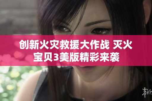创新火灾救援大作战 灭火宝贝3美版精彩来袭