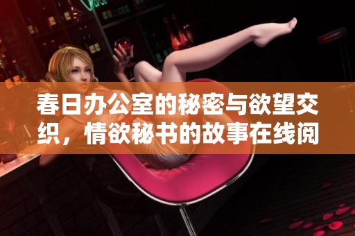 春日办公室的秘密与欲望交织，情欲秘书的故事在线阅读