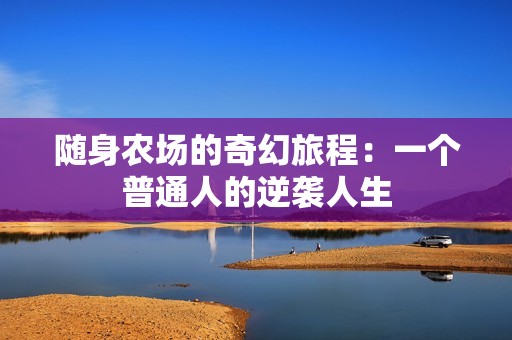 随身农场的奇幻旅程：一个普通人的逆袭人生