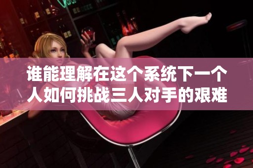 谁能理解在这个系统下一个人如何挑战三人对手的艰难旅程